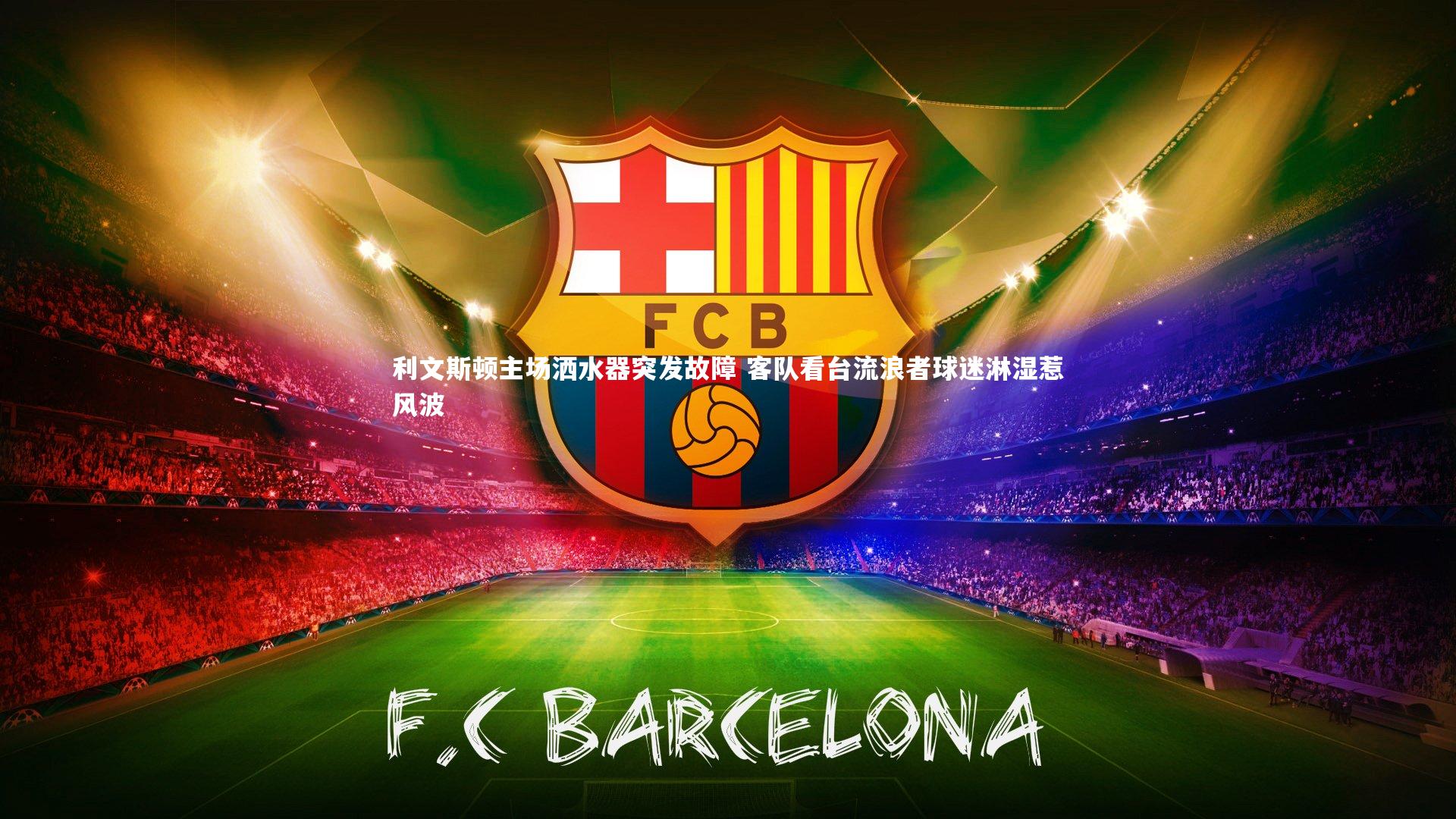 利文斯顿主场洒水器突发故障 客队看台流浪者球迷淋湿惹风波