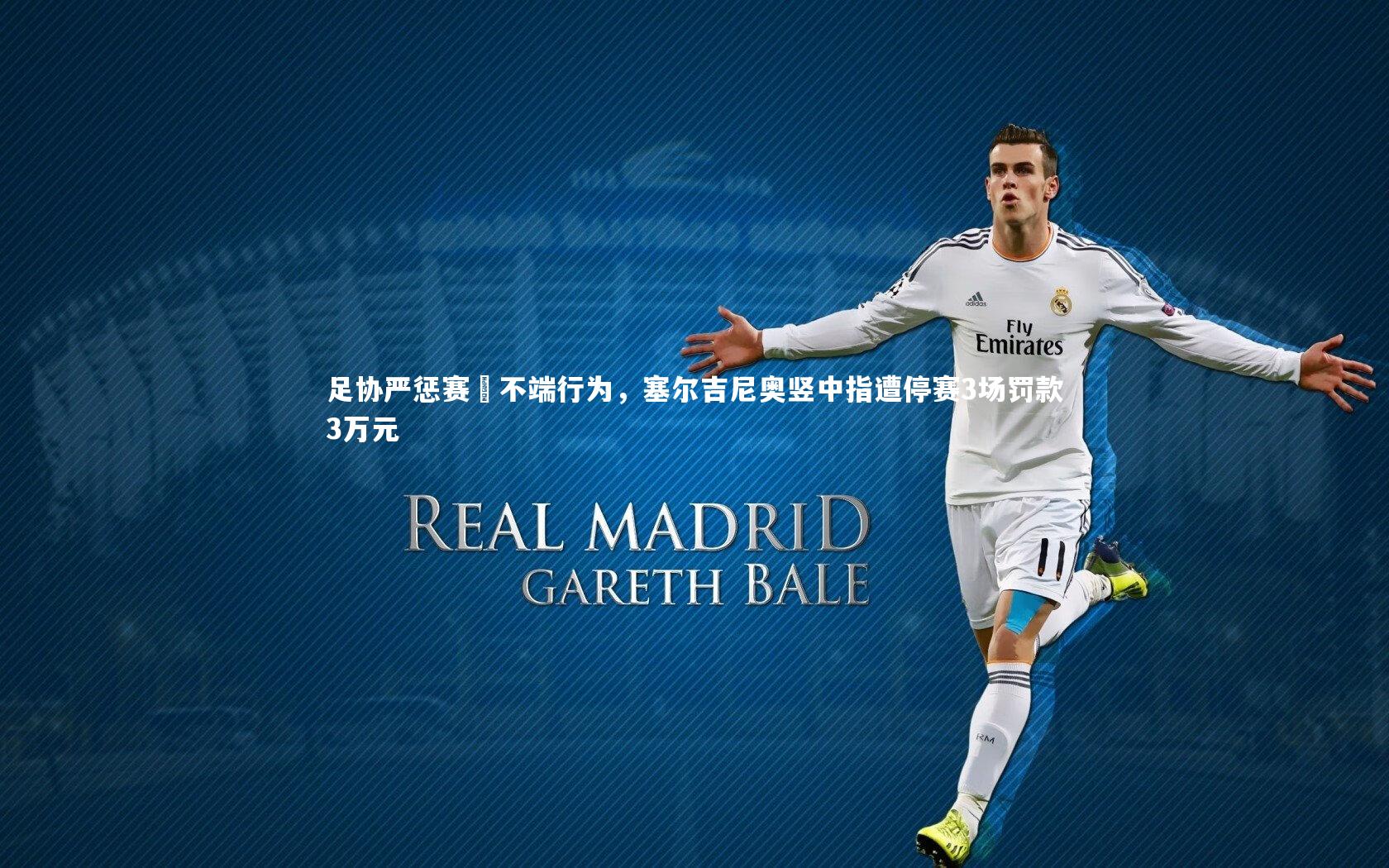 足协严惩赛場不端行为，塞尔吉尼奥竖中指遭停赛3场罚款3万元