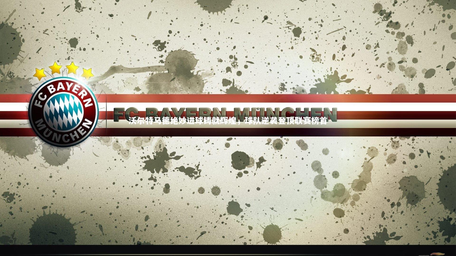 九游会j9官网：沃尔特马德绝妙进球铸就辉煌，球队逆袭登顶联赛榜首