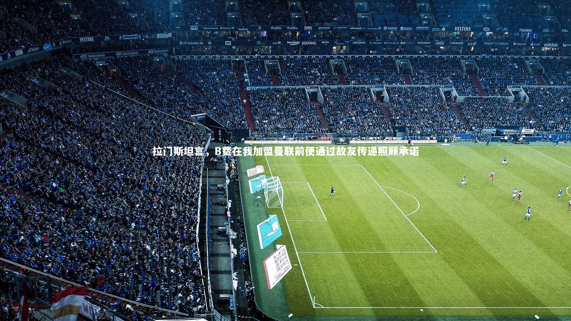 j9九游会官网登录|拉门斯坦言，B费在我加盟曼联前便通过故友传递照顾承诺