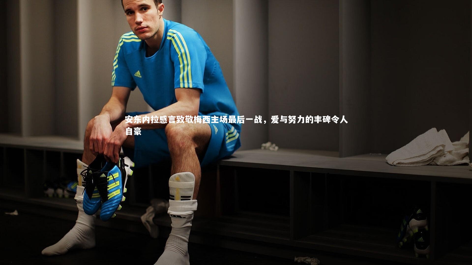 安东内拉感言致敬梅西主场最后一战，爱与努力的丰碑令人自豪