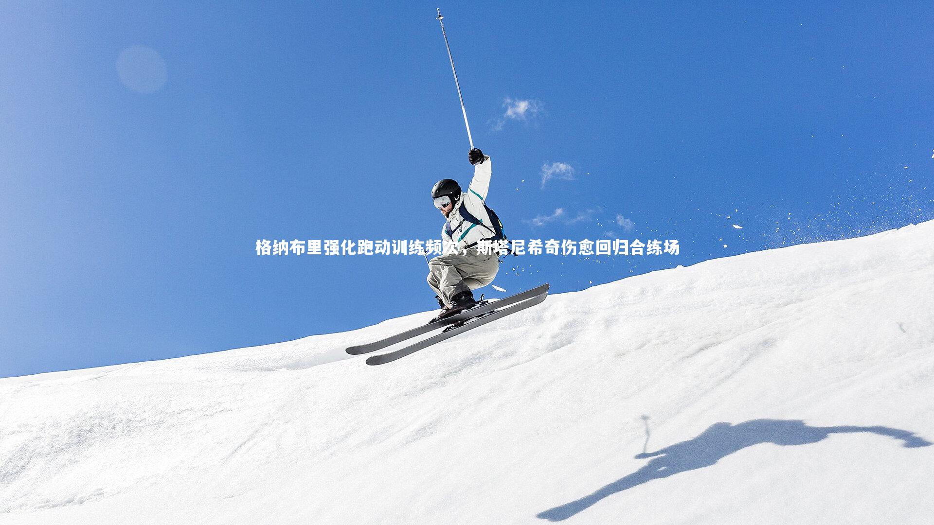 格纳布里强化跑动训练频次，斯塔尼希奇伤愈回归合练场