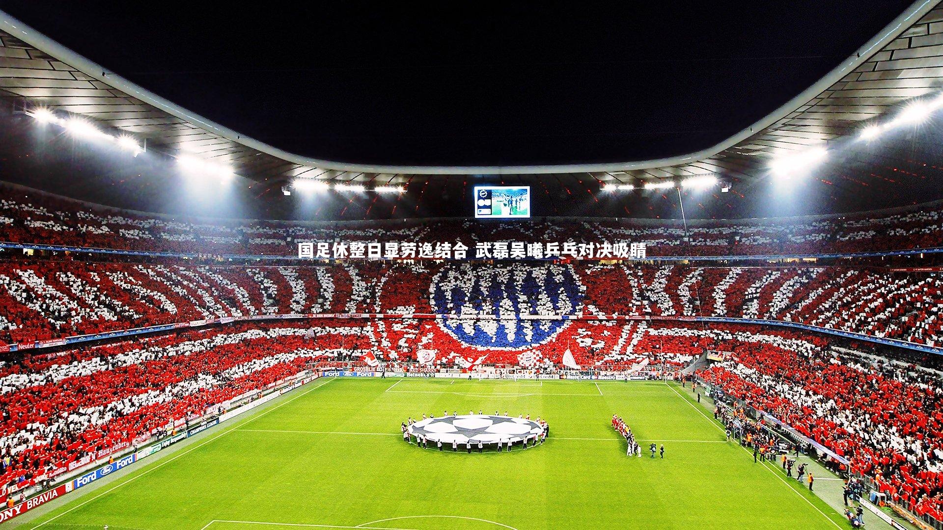 九游会j9_国足休整日显劳逸结合 武磊吴曦乒乓对决吸睛