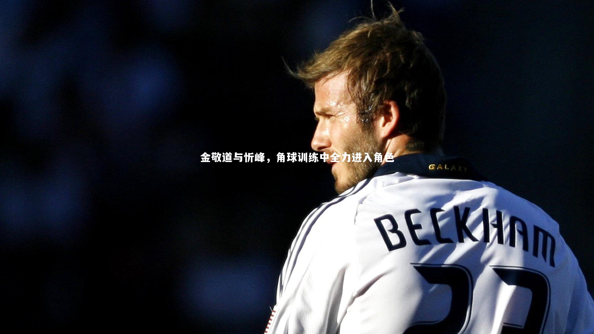 j9九游会官网登录-金敬道与忻峰，角球训练中全力进入角色